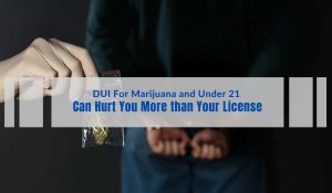 DUI For Marijuana and Under 21 Can Hurt You More Than Your License