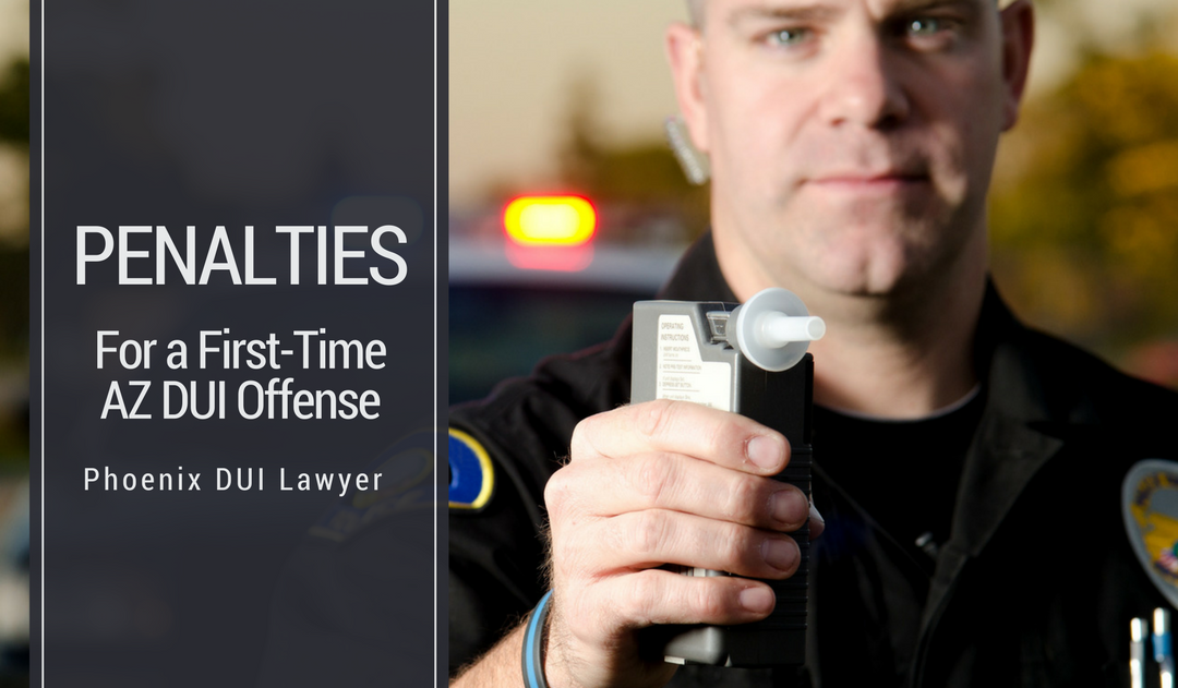 The Penalties For A First Time AZ DUI Offense Phoenix DUI Lawyer